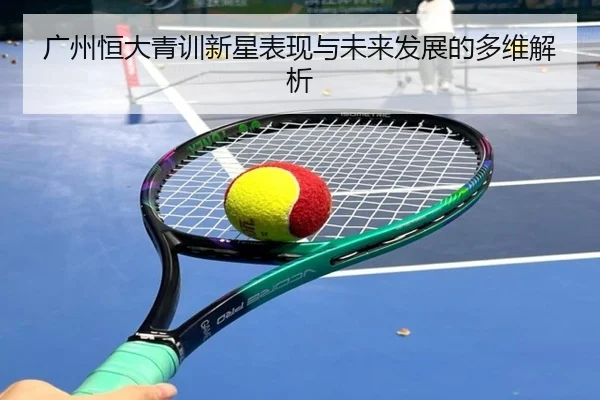 广州恒大青训新星表现与未来发展的多维解析